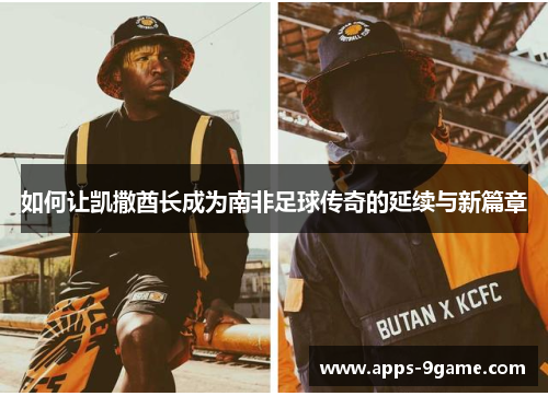 如何让凯撒酋长成为南非足球传奇的延续与新篇章