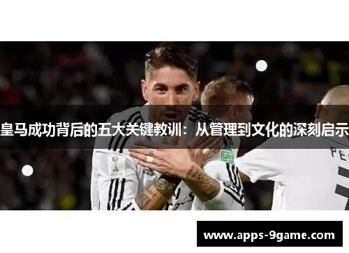 皇马成功背后的五大关键教训：从管理到文化的深刻启示