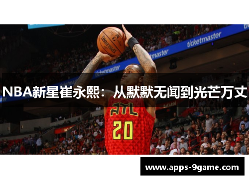 NBA新星崔永熙：从默默无闻到光芒万丈