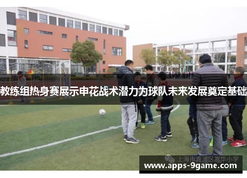 教练组热身赛展示申花战术潜力为球队未来发展奠定基础