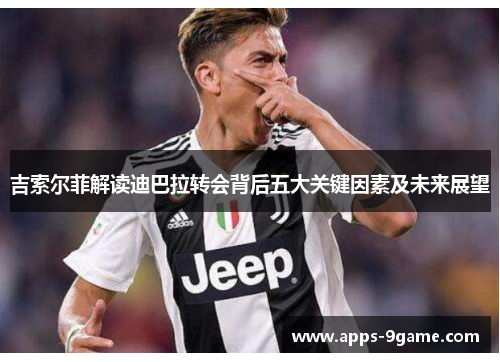 吉索尔菲解读迪巴拉转会背后五大关键因素及未来展望