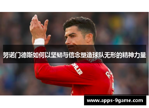 努诺门德斯如何以坚韧与信念塑造球队无形的精神力量