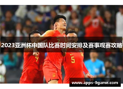 2023亚洲杯中国队比赛时间安排及赛事观赛攻略