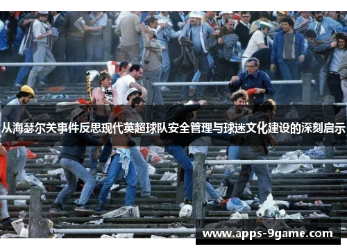 从海瑟尔关事件反思现代英超球队安全管理与球迷文化建设的深刻启示