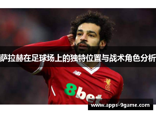 萨拉赫在足球场上的独特位置与战术角色分析