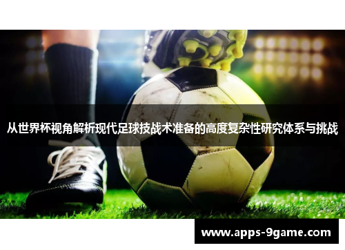 从世界杯视角解析现代足球技战术准备的高度复杂性研究体系与挑战