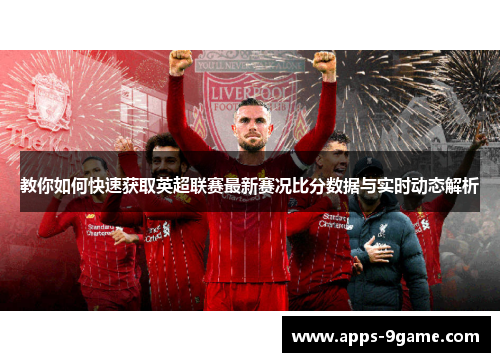 教你如何快速获取英超联赛最新赛况比分数据与实时动态解析