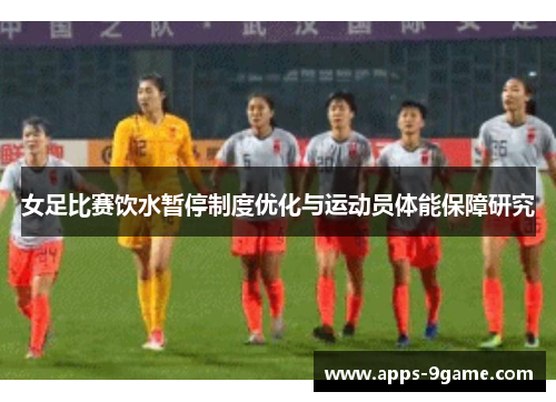 女足比赛饮水暂停制度优化与运动员体能保障研究