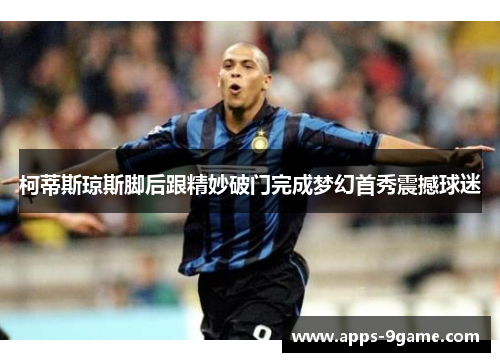 柯蒂斯琼斯脚后跟精妙破门完成梦幻首秀震撼球迷