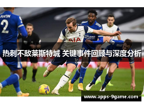 热刺不敌莱斯特城 关键事件回顾与深度分析