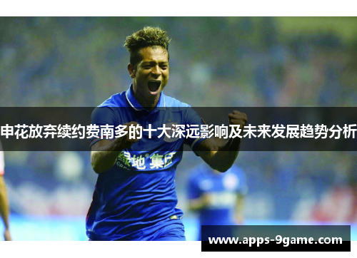 申花放弃续约费南多的十大深远影响及未来发展趋势分析