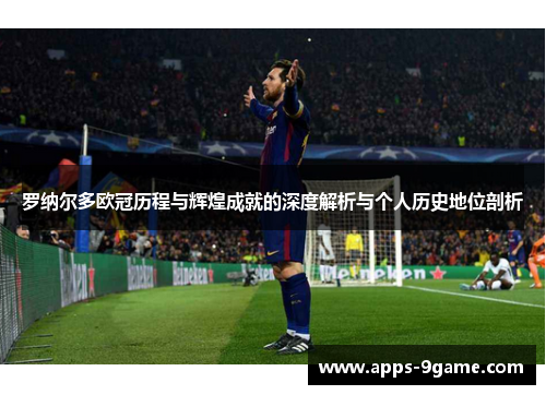罗纳尔多欧冠历程与辉煌成就的深度解析与个人历史地位剖析