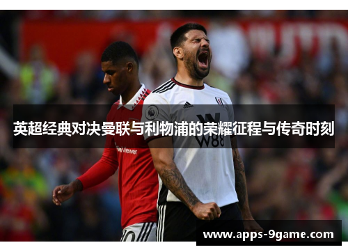 英超经典对决曼联与利物浦的荣耀征程与传奇时刻