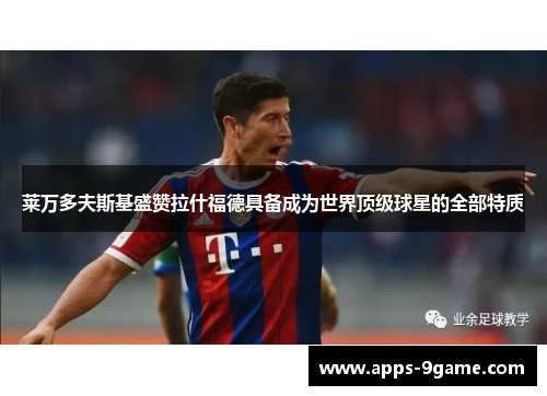 莱万多夫斯基盛赞拉什福德具备成为世界顶级球星的全部特质