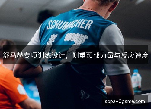 舒马赫专项训练设计，侧重颈部力量与反应速度